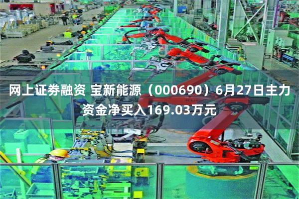 网上证劵融资 宝新能源（000690）6月27日主力资金净买入169.03万元