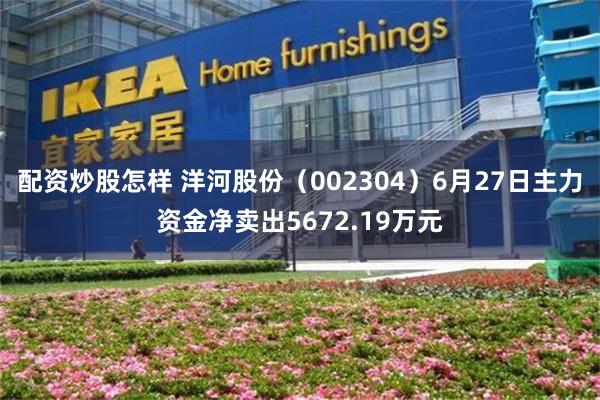 配资炒股怎样 洋河股份(002304)6月27日主力资金净卖出5672.19万元
