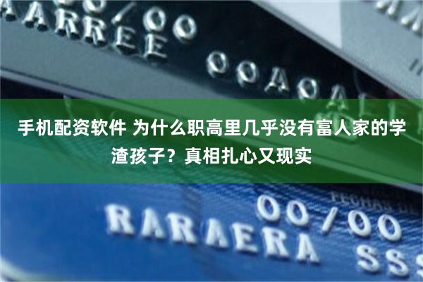 手机配资软件 为什么职高里几乎没有富人家的学渣孩子？真相扎心又现实