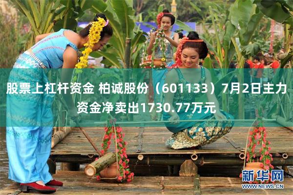 股票上杠杆资金 柏诚股份（601133）7月2日主力资金净卖出1730.77万元