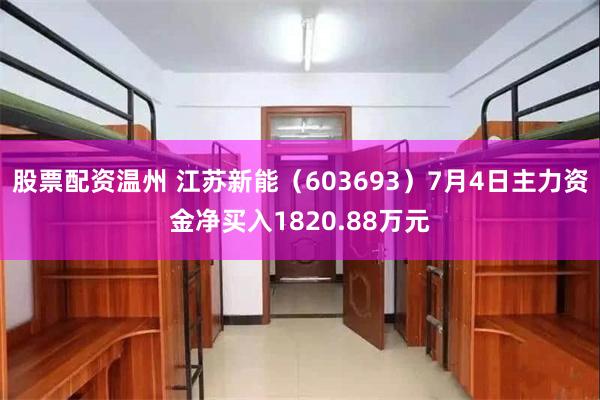 股票配资温州 江苏新能（603693）7月4日主力资金净买入1820.88万元