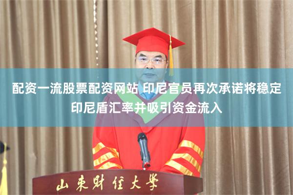 配资一流股票配资网站 印尼官员再次承诺将稳定印尼盾汇率并吸引资金流入