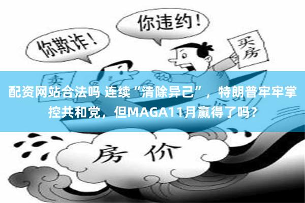 配资网站合法吗 连续“清除异己”,特朗普牢牢掌控共和党,但MAGA11月赢得了吗?