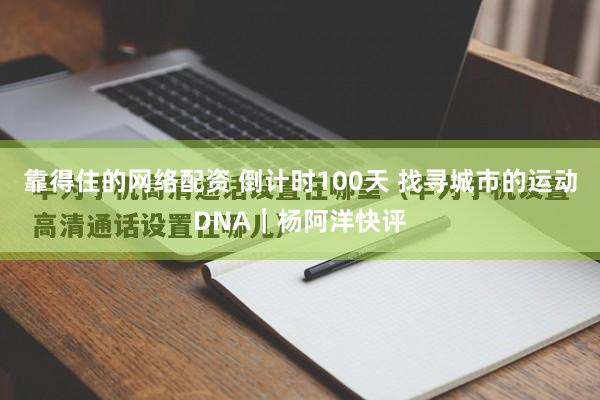 靠得住的网络配资 倒计时100天 找寻城市的运动DNA｜杨阿洋快评