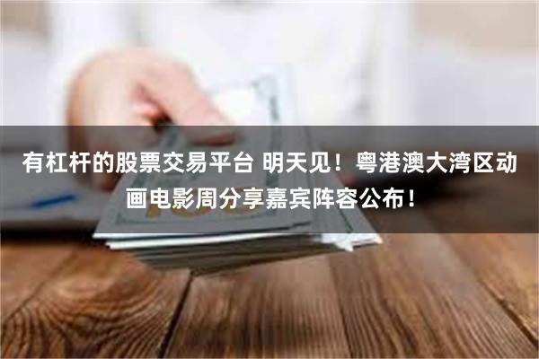 有杠杆的股票交易平台 明天见！粤港澳大湾区动画电影周分享嘉宾阵容公布！