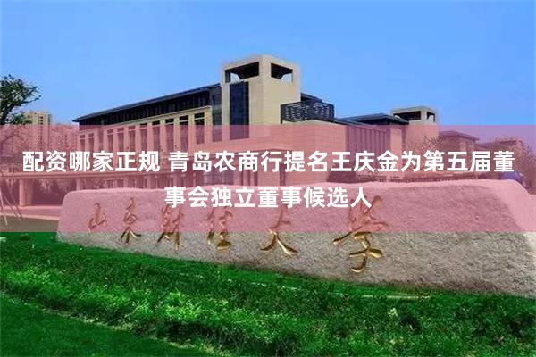 配资哪家正规 青岛农商行提名王庆金为第五届董事会独立董事候选人