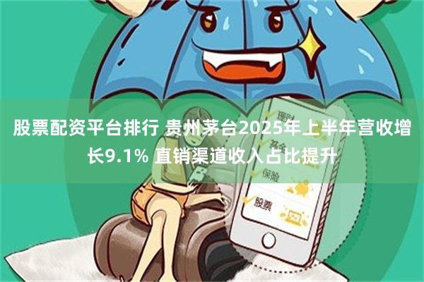 股票配资平台排行 贵州茅台2025年上半年营收增长9.1% 直销渠道收入占比提升