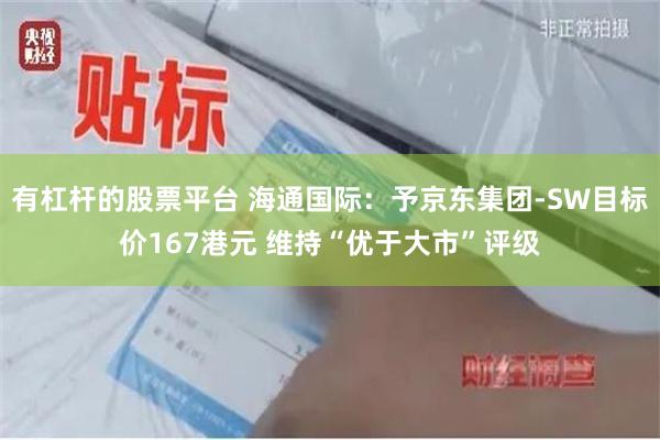 有杠杆的股票平台 海通国际：予京东集团-SW目标价167港元 维持“优于大市”评级