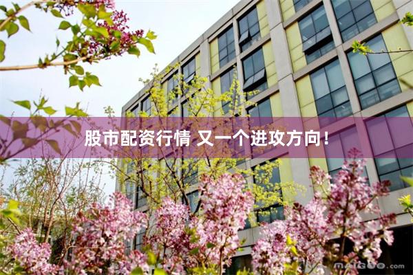 股市配资行情 又一个进攻方向！