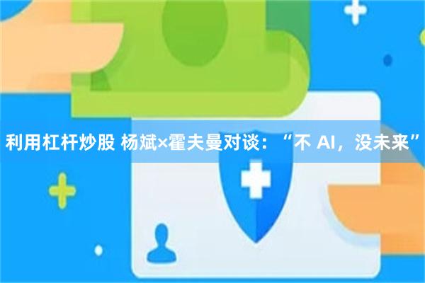 利用杠杆炒股 杨斌×霍夫曼对谈：“不 AI，没未来”