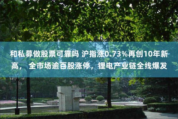 和私募做股票可靠吗 沪指涨0.73%再创10年新高， 全市场逾百股涨停，锂电产业链全线爆发