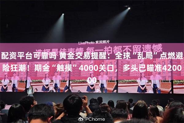 配资平台可靠吗 黄金交易提醒：全球“乱局”点燃避险狂潮！期金“触摸”4000关口，多头已瞄准4200