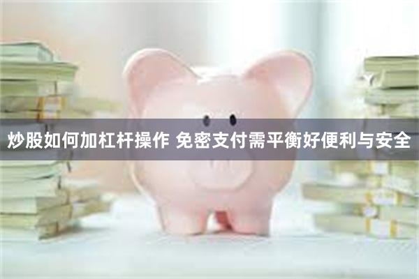 炒股如何加杠杆操作 免密支付需平衡好便利与安全