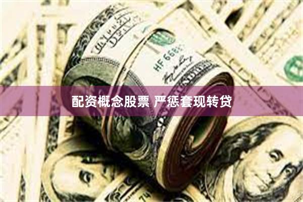 配资概念股票 严惩套现转贷