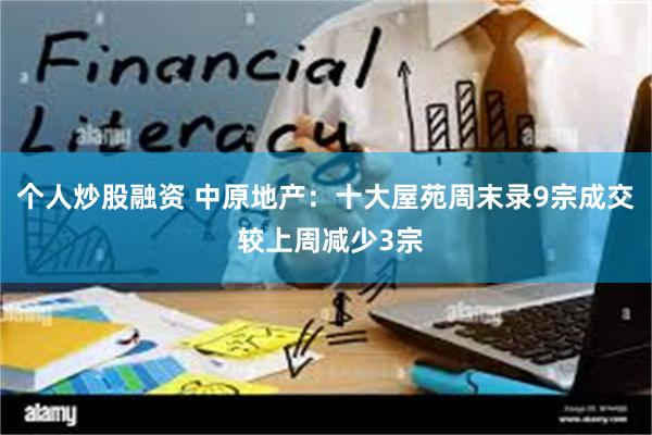 个人炒股融资 中原地产:十大屋苑周末录9宗成交 较上周减少3宗