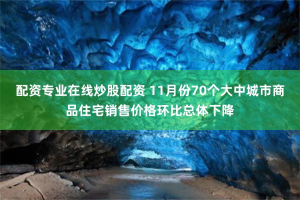 配资专业在线炒股配资 11月份70个大中城市商品住宅销售价格环比总体下降