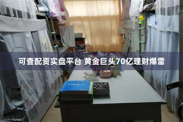 可查配资实盘平台 黄金巨头70亿理财爆雷