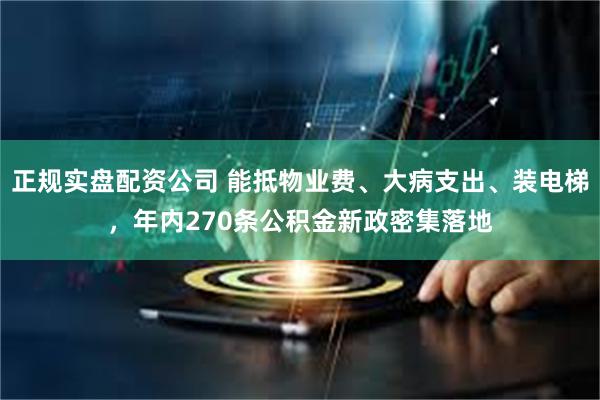 正规实盘配资公司 能抵物业费、大病支出、装电梯，年内270条公积金新政密集落地