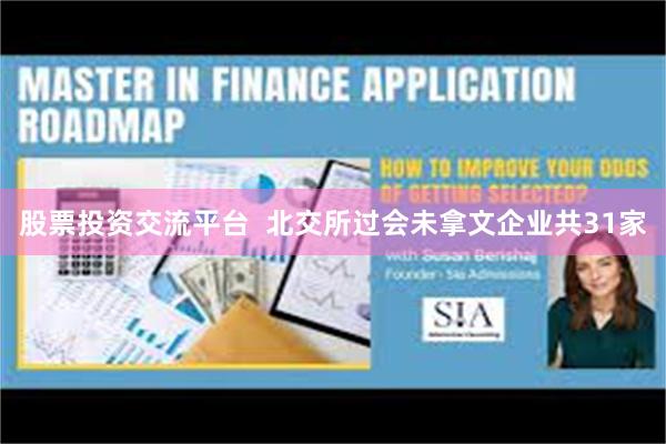 股票投资交流平台  北交所过会未拿文企业共31家