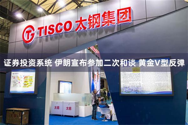 证券投资系统 伊朗宣布参加二次和谈 黄金V型反弹