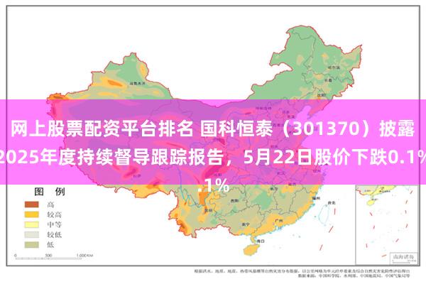 网上股票配资平台排名 国科恒泰（301370）披露2025年度持续督导跟踪报告，5月22日股价下跌0.1%