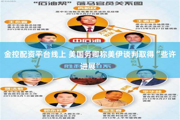 金控配资平台线上 美国务卿称美伊谈判取得“些许进展”