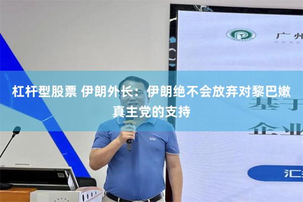 杠杆型股票 伊朗外长：伊朗绝不会放弃对黎巴嫩真主党的支持