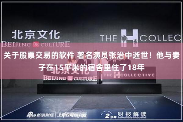 关于股票交易的软件 著名演员张治中逝世!他与妻子在15平米的宿舍里住了18年