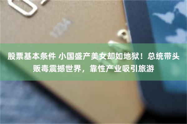 股票基本条件 小国盛产美女却如地狱！总统带头贩毒震撼世界，靠性产业吸引旅游