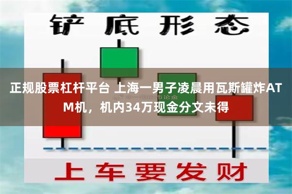 正规股票杠杆平台 上海一男子凌晨用瓦斯罐炸ATM机，机内34万现金分文未得