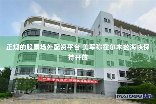 正规的股票场外配资平台 美军称霍尔木兹海峡保持开放