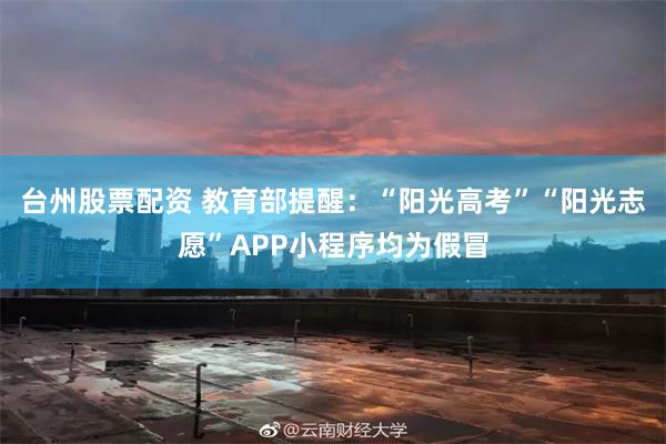 台州股票配资 教育部提醒：“阳光高考”“阳光志愿”APP小程序均为假冒