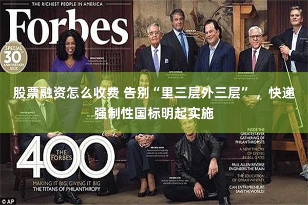 股票融资怎么收费 告别“里三层外三层” ，快递强制性国标明起实施