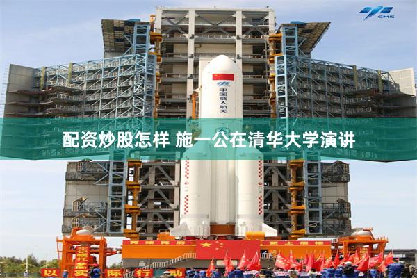 配资炒股怎样 施一公在清华大学演讲