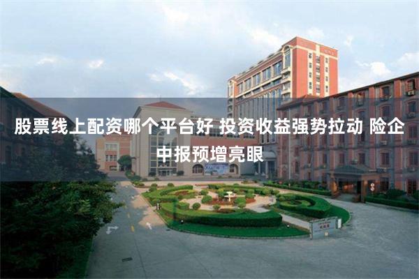 股票线上配资哪个平台好 投资收益强势拉动 险企中报预增亮眼