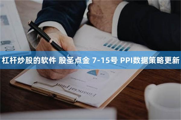 杠杆炒股的软件 股圣点金 7-15号 PPI数据策略更新