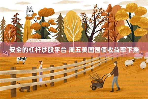 安全的杠杆炒股平台 周五美国国债收益率下挫