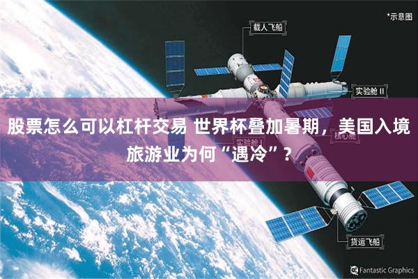 股票怎么可以杠杆交易 世界杯叠加暑期，美国入境旅游业为何“遇冷”？