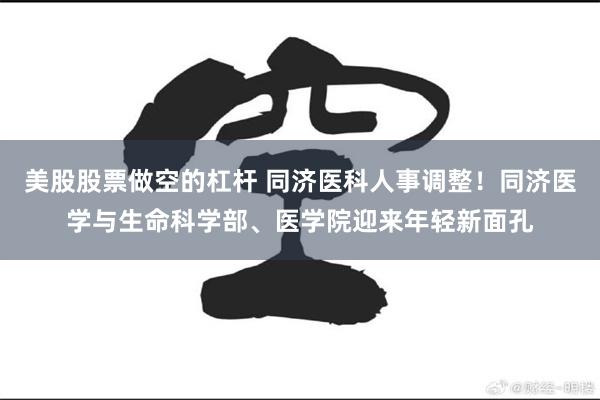 美股股票做空的杠杆 同济医科人事调整！同济医学与生命科学部、医学院迎来年轻新面孔