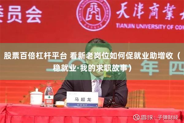 股票百倍杠杆平台 看新老岗位如何促就业助增收（稳就业·我的求职故事）
