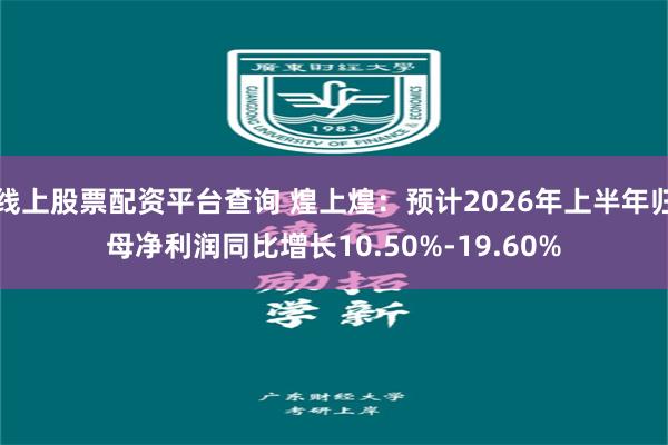 线上股票配资平台查询 煌上煌：预计2026年上半年归母净利润同比增长10.50%-19.60%