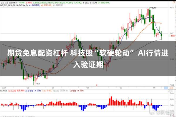 期货免息配资杠杆 科技股“软硬轮动” AI行情进入验证期