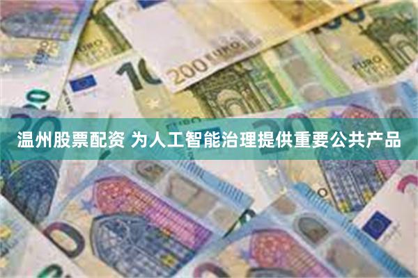 温州股票配资 为人工智能治理提供重要公共产品