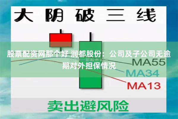 股票配资网那个好 润都股份：公司及子公司无逾期对外担保情况