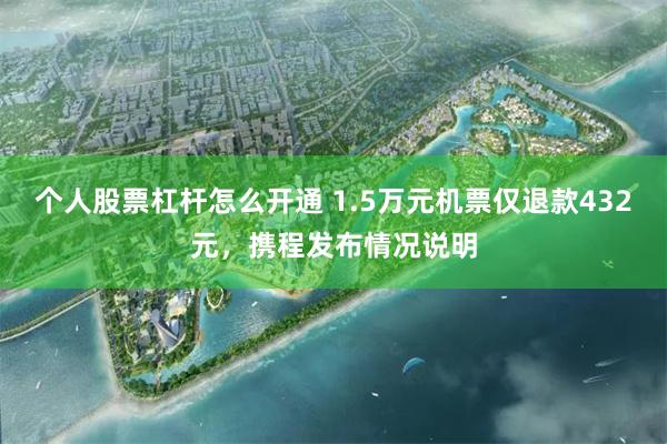 个人股票杠杆怎么开通 1.5万元机票仅退款432元，携程发布情况说明