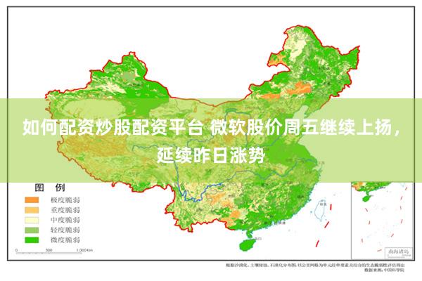 如何配资炒股配资平台 微软股价周五继续上扬，延续昨日涨势