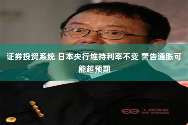 证券投资系统 日本央行维持利率不变 警告通胀可能超预期