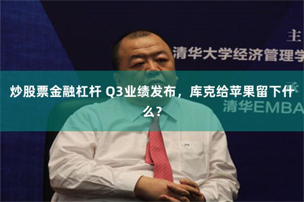 炒股票金融杠杆 Q3业绩发布，库克给苹果留下什么？