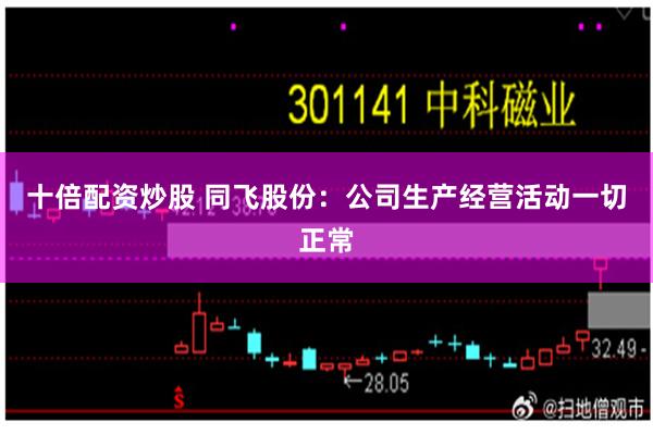 十倍配资炒股 同飞股份：公司生产经营活动一切正常