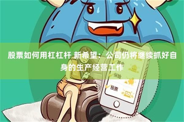 股票如何用杠杠杆 新希望：公司仍将继续抓好自身的生产经营工作
